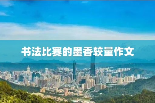 書法比賽的墨香較量作文