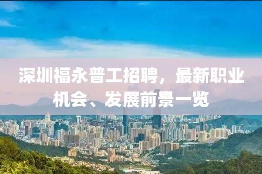 深圳福永普工招聘，最新職業(yè)機會、發(fā)展前景一覽