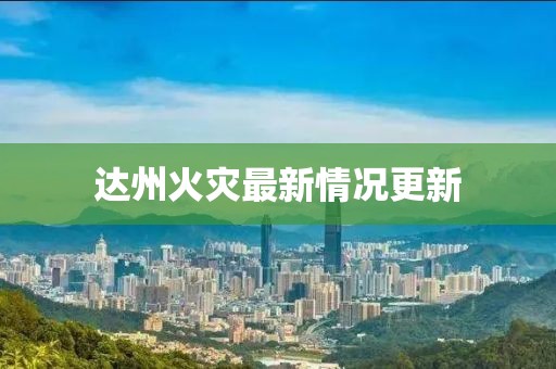 達(dá)州火災(zāi)最新情況更新