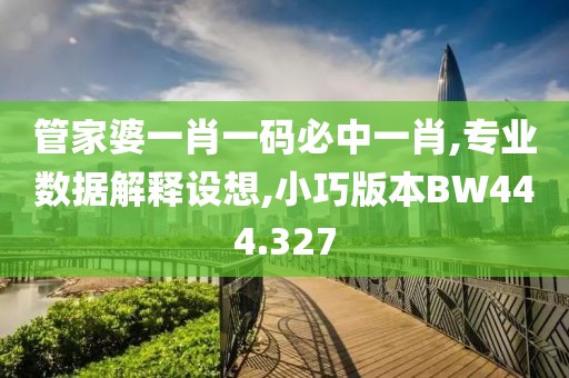 管家婆一肖一碼必中一肖,專業(yè)數(shù)據(jù)解釋設(shè)想,小巧版本BW444.327