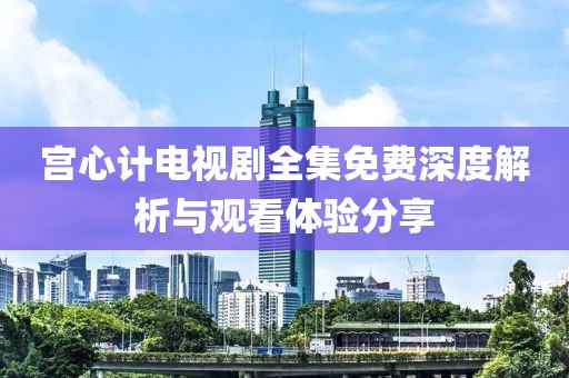 宮心計電視劇全集免費深度解析與觀看體驗分享