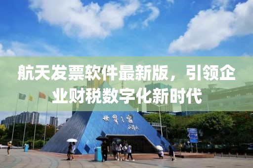 航天發(fā)票軟件最新版，引領(lǐng)企業(yè)財稅數(shù)字化新時代