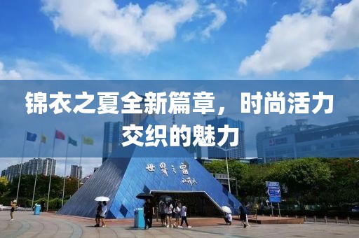 錦衣之夏全新篇章，時尚活力交織的魅力