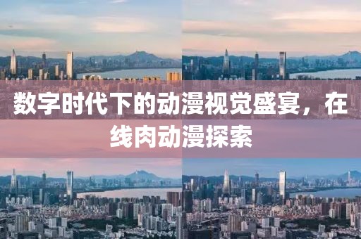 數(shù)字時代下的動漫視覺盛宴，在線肉動漫探索