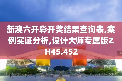 新澳六開(kāi)彩開(kāi)獎(jiǎng)結(jié)果查詢表,案例實(shí)證分析,設(shè)計(jì)大師專屬版ZH45.452
