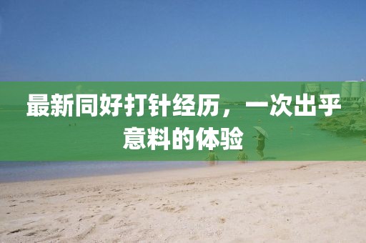 最新同好打針經(jīng)歷，一次出乎意料的體驗