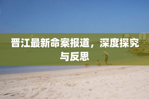 晉江最新命案報道，深度探究與反思