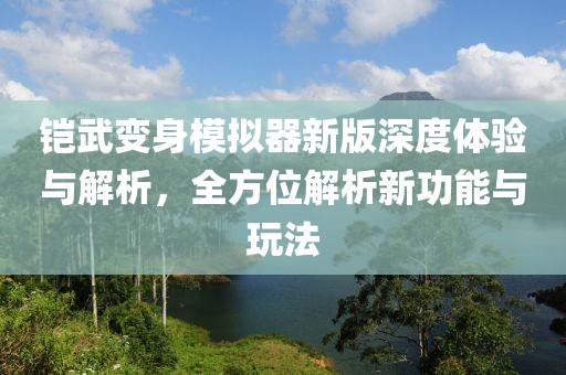 鎧武變身模擬器新版深度體驗與解析，全方位解析新功能與玩法