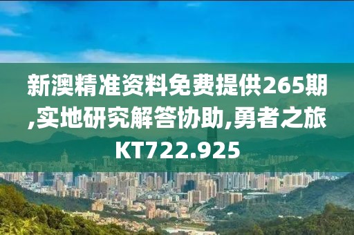 新澳精準(zhǔn)資料免費(fèi)提供265期,實(shí)地研究解答協(xié)助,勇者之旅KT722.925