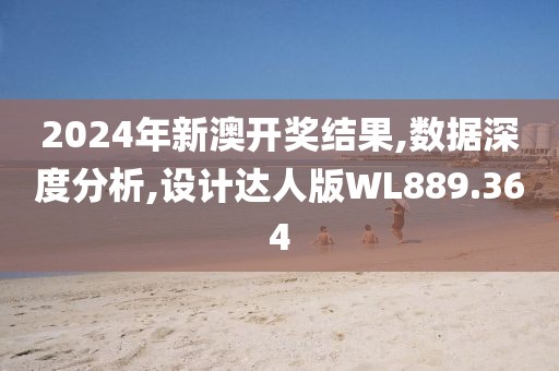 2024年新澳開獎結果,數(shù)據(jù)深度分析,設計達人版WL889.364