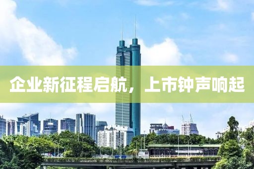 企業(yè)新征程啟航，上市鐘聲響起