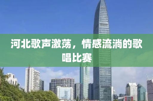 河北歌聲激蕩，情感流淌的歌唱比賽