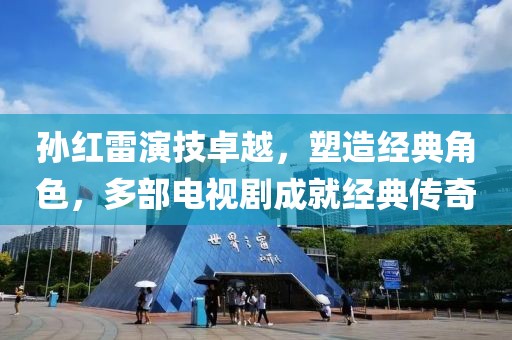孫紅雷演技卓越，塑造經(jīng)典角色，多部電視劇成就經(jīng)典傳奇