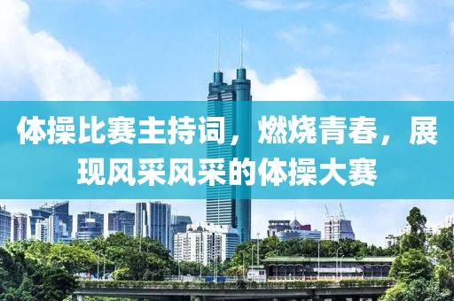 體操比賽主持詞，燃燒青春，展現(xiàn)風(fēng)采風(fēng)采的體操大賽