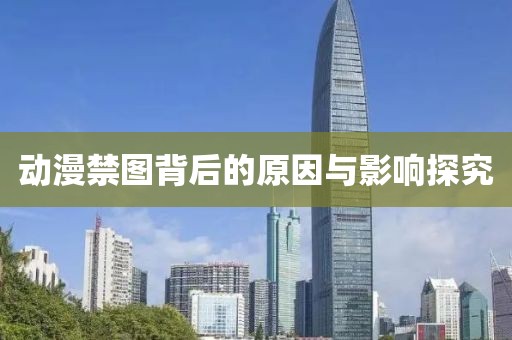 動漫禁圖背后的原因與影響探究