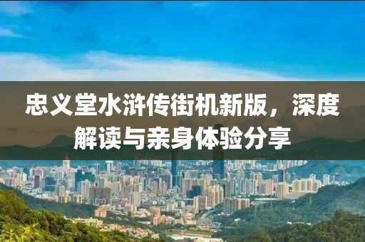 忠義堂水滸傳街機(jī)新版，深度解讀與親身體驗(yàn)分享