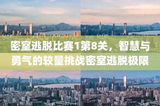 密室逃脫比賽1第8關(guān)，智慧與勇氣的較量挑戰(zhàn)密室逃脫極限