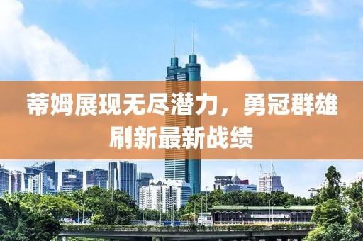 蒂姆展現(xiàn)無盡潛力，勇冠群雄刷新最新戰(zhàn)績