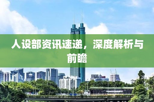 人設(shè)部資訊速遞，深度解析與前瞻