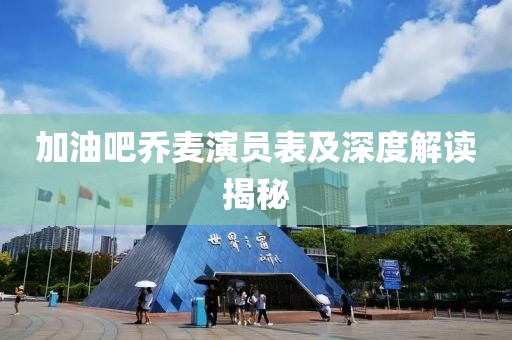 加油吧喬麥演員表及深度解讀揭秘