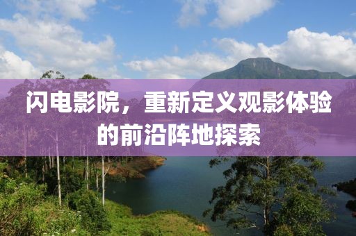 閃電影院，重新定義觀影體驗(yàn)的前沿陣地探索