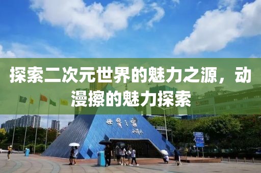 探索二次元世界的魅力之源，動(dòng)漫擦的魅力探索