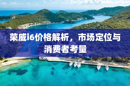 榮威i6價格解析，市場定位與消費者考量
