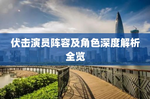 伏擊演員陣容及角色深度解析全覽