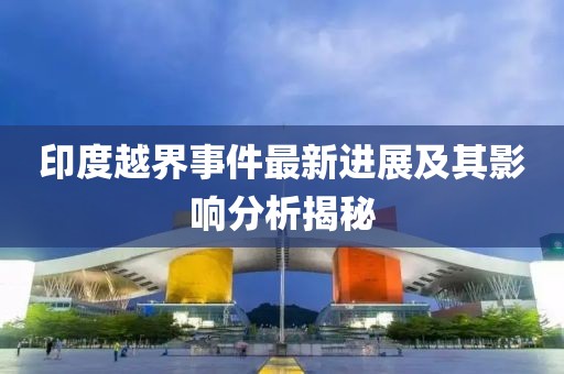 印度越界事件最新進(jìn)展及其影響分析揭秘