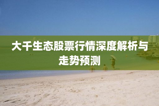 大千生態(tài)股票行情深度解析與走勢預(yù)測