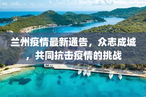 蘭州疫情最新通告，眾志成城，共同抗擊疫情的挑戰(zhàn)