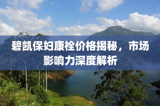 碧凱保婦康栓價格揭秘，市場影響力深度解析