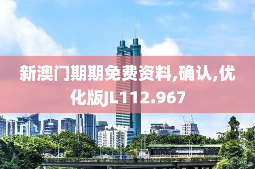 新澳門期期免費資料,確認(rèn),優(yōu)化版JL112.967
