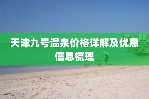 天津九號溫泉價(jià)格詳解及優(yōu)惠信息梳理