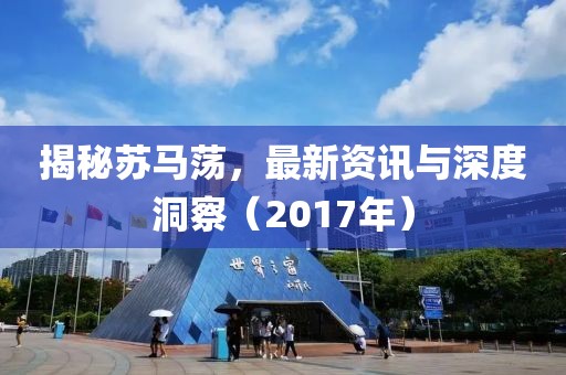 揭秘蘇馬蕩，最新資訊與深度洞察（2017年）