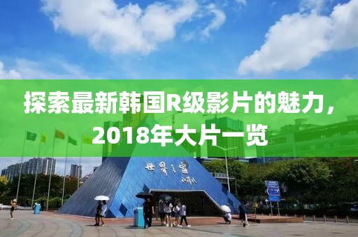 探索最新韓國R級影片的魅力，2018年大片一覽