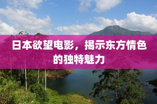 日本欲望電影，揭示東方情色的獨(dú)特魅力