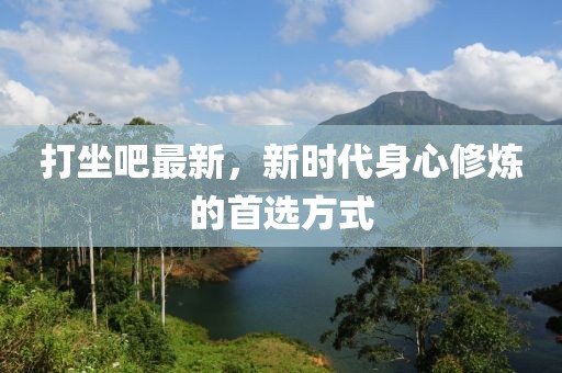 打坐吧最新，新時代身心修煉的首選方式
