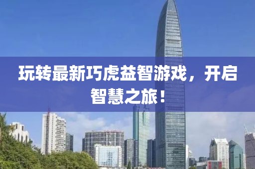 玩轉(zhuǎn)最新巧虎益智游戲，開啟智慧之旅！