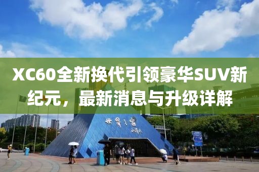 XC60全新?lián)Q代引領(lǐng)豪華SUV新紀(jì)元，最新消息與升級詳解
