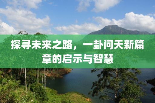 探尋未來之路，一卦問天新篇章的啟示與智慧