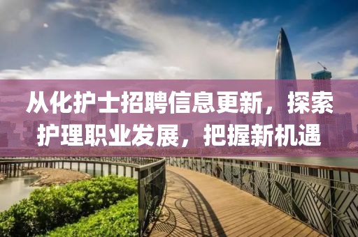從化護(hù)士招聘信息更新，探索護(hù)理職業(yè)發(fā)展，把握新機(jī)遇
