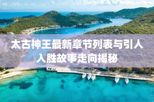 太古神王最新章節(jié)列表與引人入勝故事走向揭秘