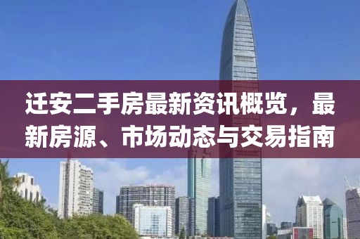 遷安二手房最新資訊概覽，最新房源、市場動態(tài)與交易指南
