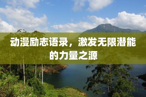 動(dòng)漫勵(lì)志語錄，激發(fā)無限潛能的力量之源