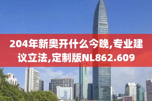 204年新奧開什么今晚,專業(yè)建議立法,定制版NL862.609
