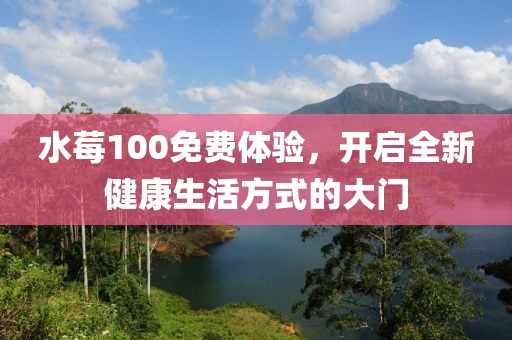 水莓100免費(fèi)體驗(yàn)，開啟全新健康生活方式的大門