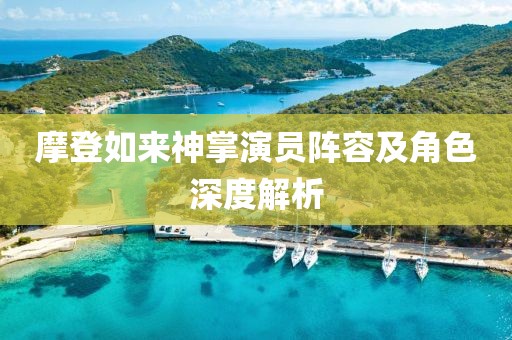 摩登如來神掌演員陣容及角色深度解析