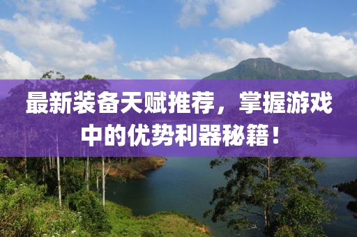 最新裝備天賦推薦，掌握游戲中的優(yōu)勢(shì)利器秘籍！