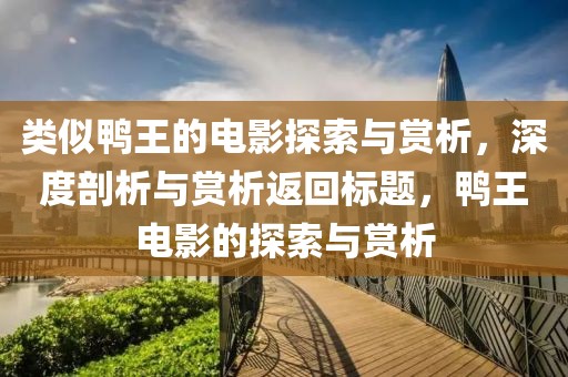 類似鴨王的電影探索與賞析，深度剖析與賞析返回標(biāo)題，鴨王電影的探索與賞析